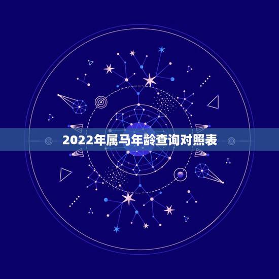 2022年属马年龄查询对照表，2022年十二神煞对照表