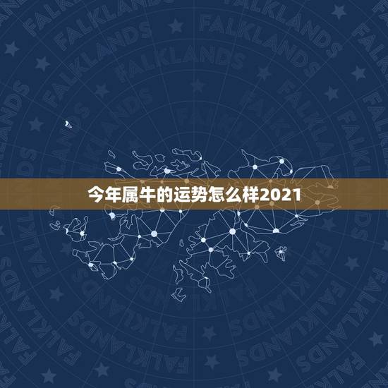 今年属牛的运势怎么样2021，2021年属牛运势怎么样？