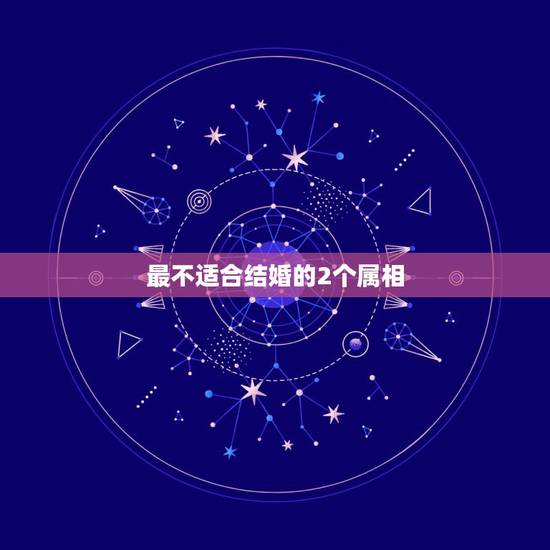 最不适合结婚的2个属相,生肖相冲的两个人一定不能结婚吗 最不适合结婚的2个属相,生肖相冲的两个人一定不能结婚吗