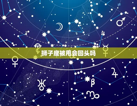 狮子座被甩会回头吗 狮子座被甩会回头吗