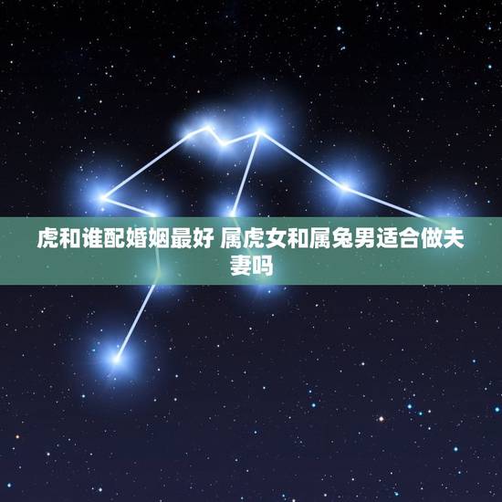 虎和谁配婚姻最好 属虎女和属兔男适合做夫妻吗