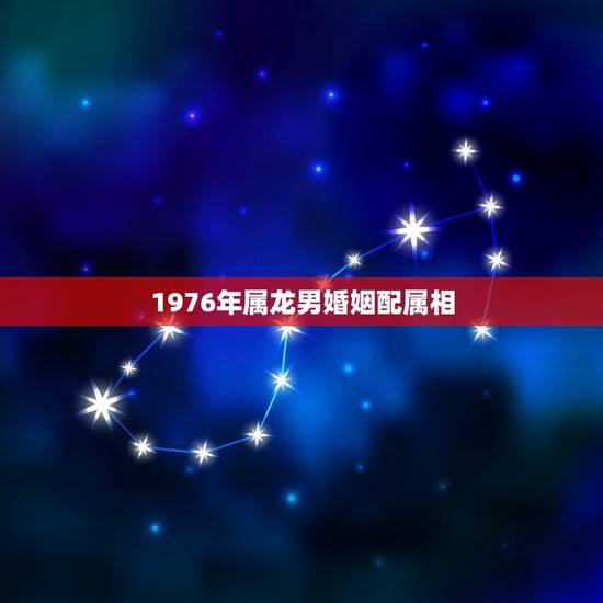 1976年属龙男婚姻配属相，1976年属龙人一生婚姻
