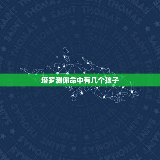 塔罗测你命中有几个孩子,算命测试我命中有没有生儿子命 塔罗测你命中有几个孩子,算命测试我命中有没有生儿子命