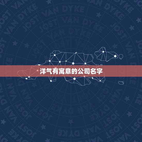 洋气有寓意的公司名字，帮想一个好听有寓意的公司名字！