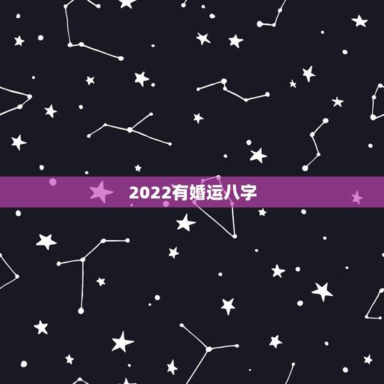 2022有婚运八字,2022年必定结婚的八字 2022有婚运八字,2022年必定结婚的八字