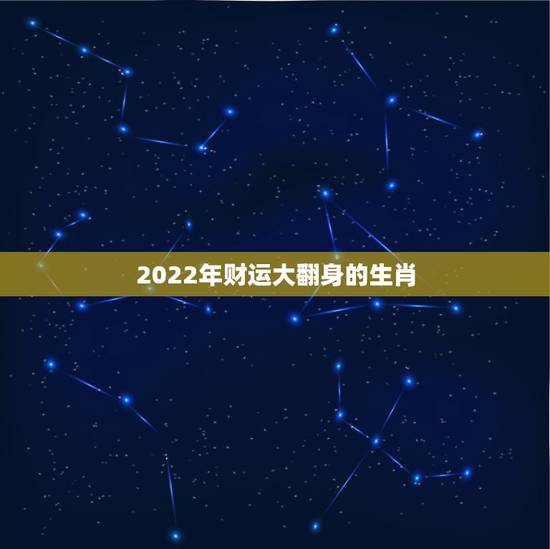 2022年财运大翻身的生肖，2022年最倒霉的四大生肖