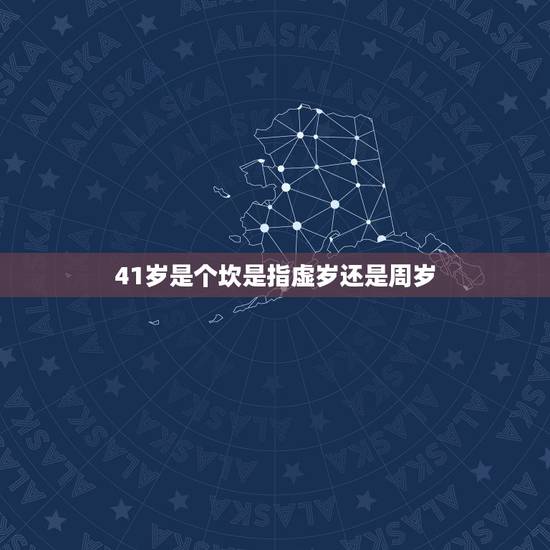 41岁是个坎是指虚岁还是周岁,41虚岁有什么忌讳 41岁是个坎是指虚岁还是周岁,41虚岁有什么忌讳