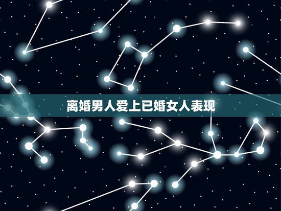 离婚男人爱上已婚女人表现,离婚男人爱上已婚女人怎麽办? 离婚男人爱上已婚女人表现,离婚男人爱上已婚女人怎麽办?
