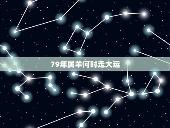 79年属羊何时走大运,79属羊的一生三大劫难 79年属羊何时走大运,79属羊的一生三大劫难