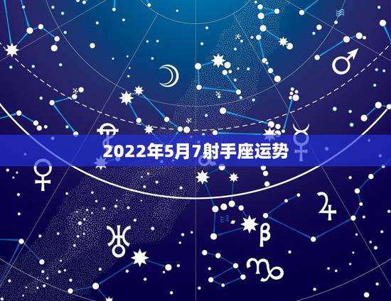 2022年5月7射手座运势，射手座2022运势星座运程
