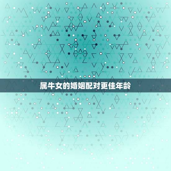 属牛女的婚姻配对更佳年龄，97年女牛年本命年能结婚吗