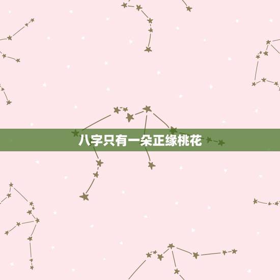 八字只有一朵正缘桃花,命中只有一个正缘桃花 八字只有一朵正缘桃花,命中只有一个正缘桃花