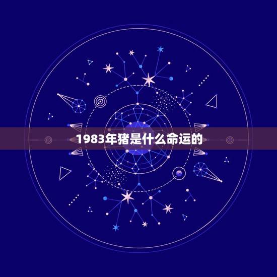 1983年猪是什么命运的，请问本人属猪1983年1月2日出生，女，命运
