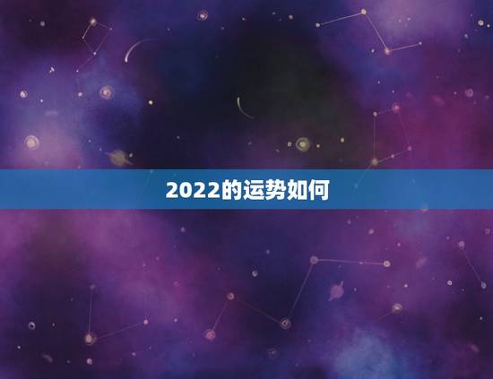 2022的运势如何，八字看2022年运势？