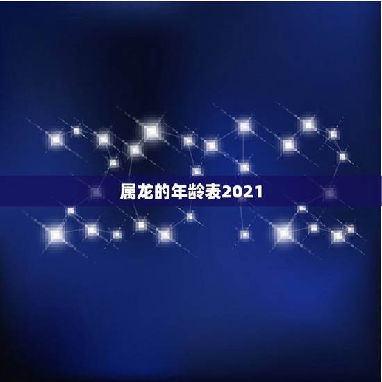 属龙的年龄表2021,2021属什么生肖,2021是什么生肖年 属龙的年龄表2021,2021属什么生肖,2021是什么生肖年