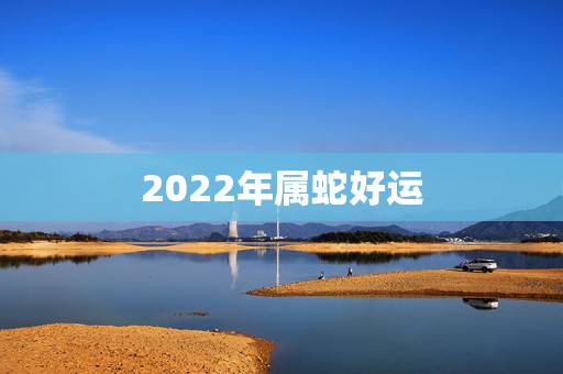 2022年属蛇好运 十蛇九富是什么意思