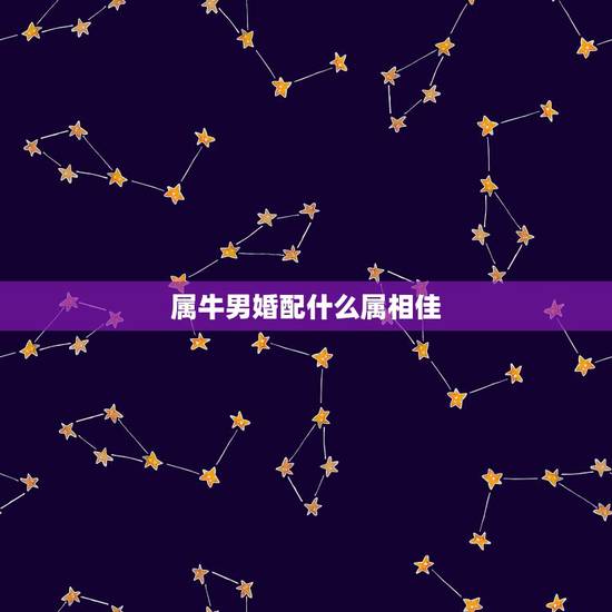 属牛男婚配什么属相佳，属相婚配表，来看你的属相配什么最好