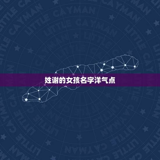 姓谢的女孩名字洋气点,免费起名字 女孩 请朋友们帮忙起下名字,不才实在 姓谢的女孩名字洋气点,免费起名字 女孩 请朋友们帮忙起下名字,不才实在