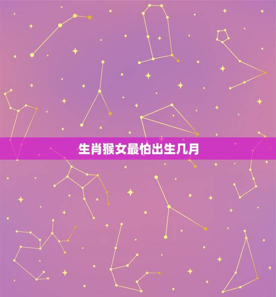 生肖猴女最怕出生几月,几月出生的猴命运更好 生肖猴女最怕出生几月,几月出生的猴命运更好