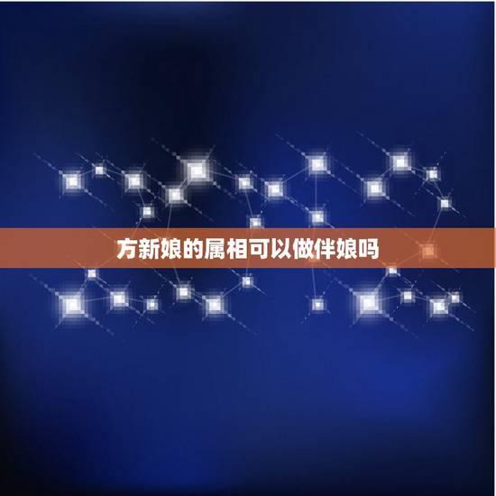 方新娘的属相可以做伴娘吗,属狗的新娘可以找属鸡的做伴娘吗 方新娘的属相可以做伴娘吗,属狗的新娘可以找属鸡的做伴娘吗