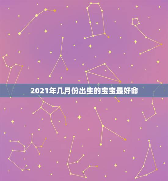 2021年几月份出生的宝宝最好命，2021几月牛宝宝出生最好农历