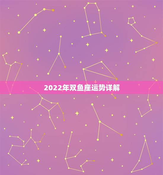 2022年双鱼座运势详解,2014年双鱼座运势? 2022年双鱼座运势详解,2014年双鱼座运势?