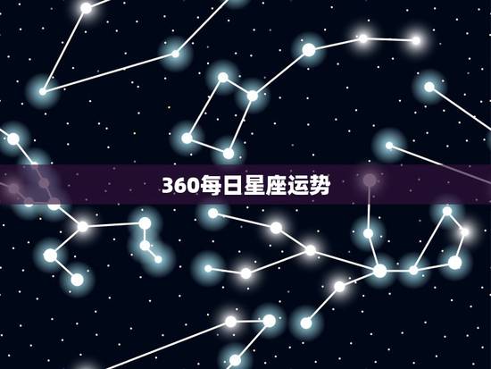 360每日星座运势,你会看你的每日星座运势吗? 360每日星座运势,你会看你的每日星座运势吗?