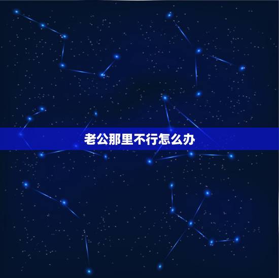 老公那里不行怎么办，请问，新婚发现老公那方面不行，该怎么办？