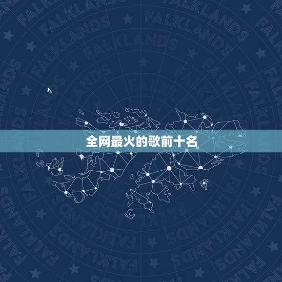 全网最火的歌前十名,现在全网最火的十首歌曲是什么? 全网最火的歌前十名,现在全网最火的十首歌曲是什么?