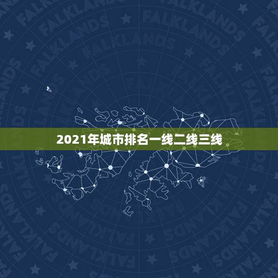 2021年城市排名一线二线三线,中国的一线城市有哪些,二三线城市又是哪 2021年城市排名一线二线三线,中国的一线城市有哪些,二三线城市又是哪
