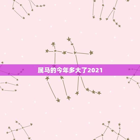 属马的今年多大了2021，2021年属马的多大年龄
