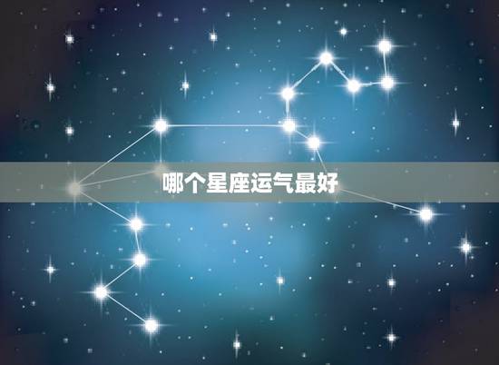 哪个星座运气最好，哪个星座财运最好？