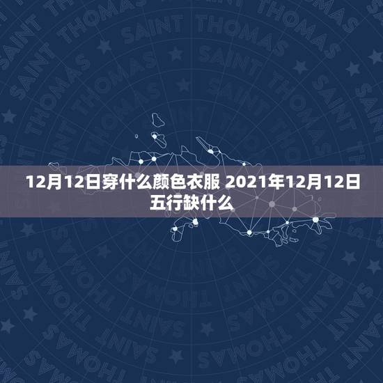 12月12日穿什么颜色衣服 2021年12月12日五行缺什么 12月12日穿什么颜色衣服 2021年12月12日五行缺什么