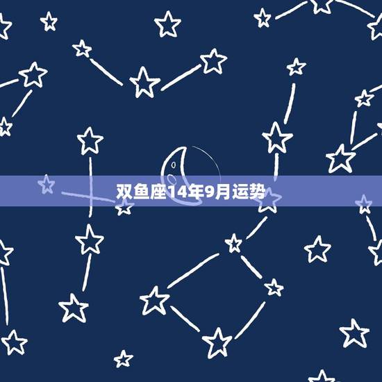 双鱼座14年9月运势，双鱼座九月运势如何？
