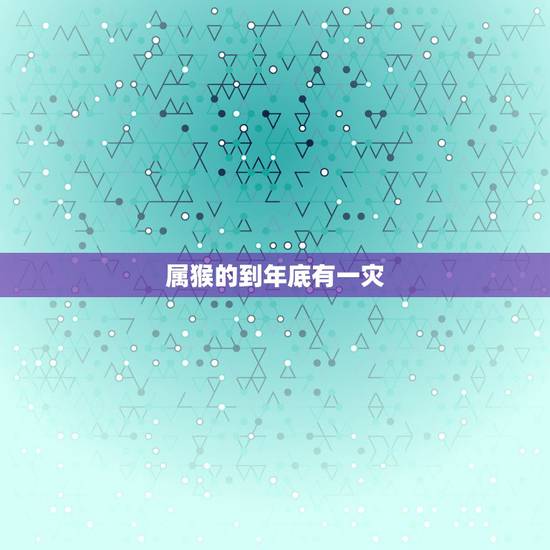属猴的到年底有一灾，1992年属猴2022 年运势