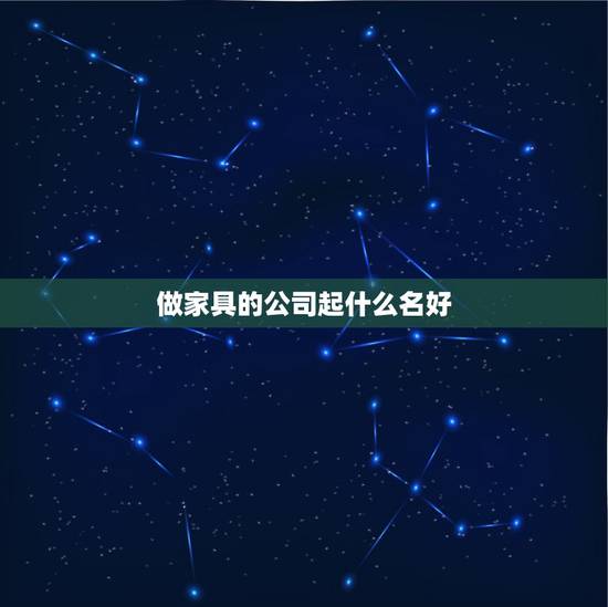 做家具的公司起什么名好，家具公司起名