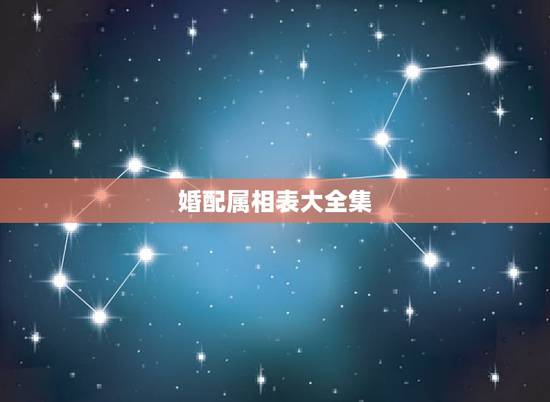 婚配属相表大全集,男女属相婚配表大全 婚配属相表大全集,男女属相婚配表大全
