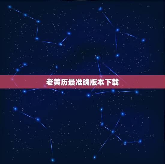 老黄历最准确版本下载，网上好几个版本的老黄历，说法都不一样，应该看哪个