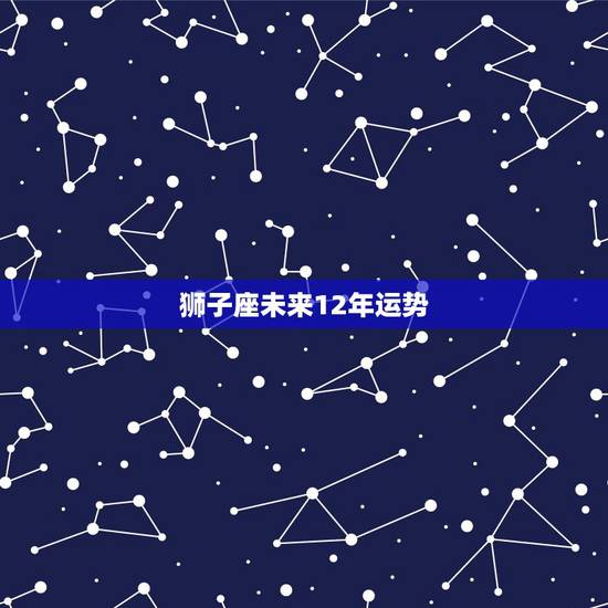 狮子座未来12年运势，2012年狮子座运势怎么样