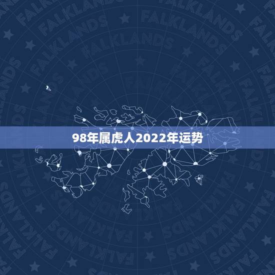 98年属虎人2022年运势，2022年属虎的是什么命