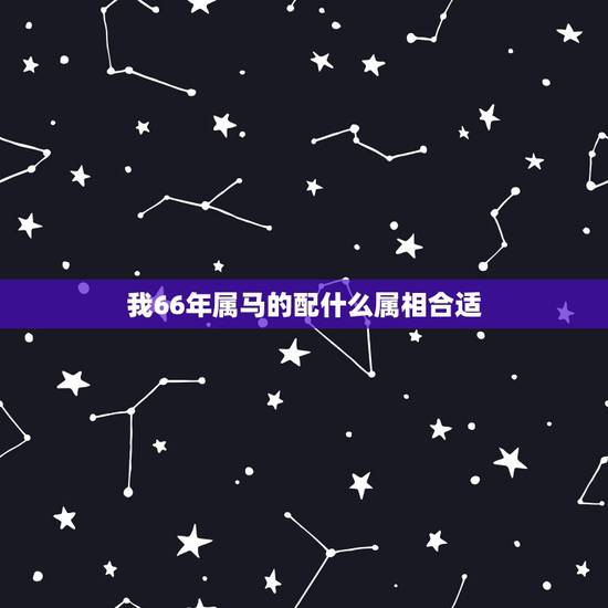 我66年属马的配什么属相合适,66年属马 的和什么属相的女人结婚好 我66年属马的配什么属相合适,66年属马 的和什么属相的女人结婚好
