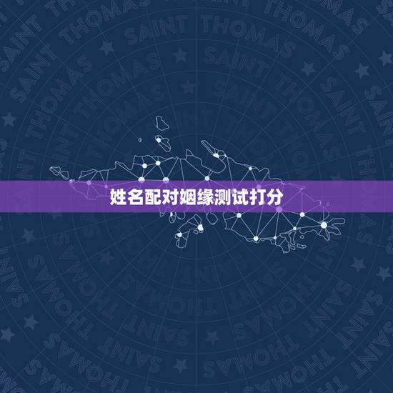 姓名配对姻缘测试打分,姓名配对测试的原理是什么?他们凭什么算的姻缘? 姓名配对姻缘测试打分,姓名配对测试的原理是什么?他们凭什么算的姻缘?