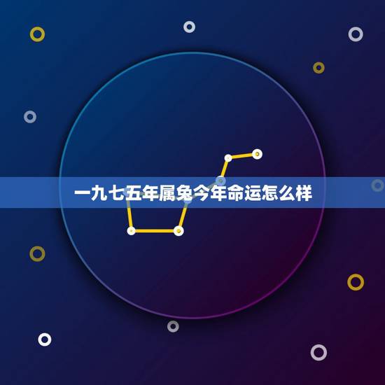 一九七五年属兔今年命运怎么样,一九七五年十二月十三日属兔的命运好不好 一九七五年属兔今年命运怎么样,一九七五年十二月十三日属兔的命运好不好