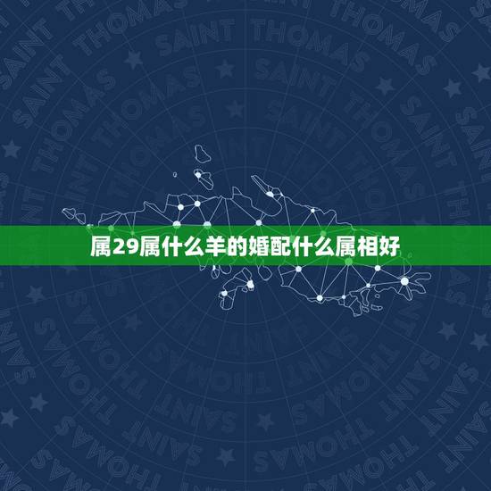 属29属什么羊的婚配什么属相好，属羊人配什么属相最好呢？