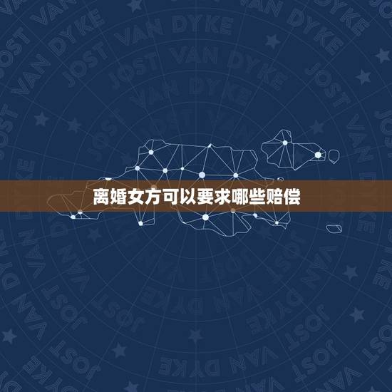离婚女方可以要求哪些赔偿,夫妻离婚如果是男方提的,那女方一般能获得什么 离婚女方可以要求哪些赔偿,夫妻离婚如果是男方提的,那女方一般能获得什么