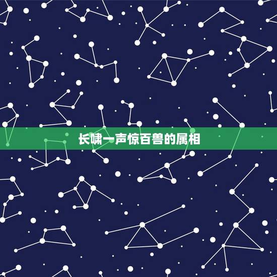 长啸一声惊百兽的属相,一声长啸百兽惊指什么动物 长啸一声惊百兽的属相,一声长啸百兽惊指什么动物