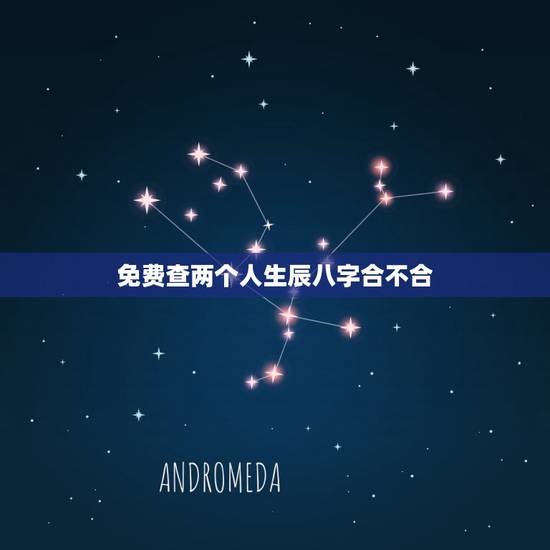 免费查两个人生辰八字合不合，免费测两个人的生辰八字合不合