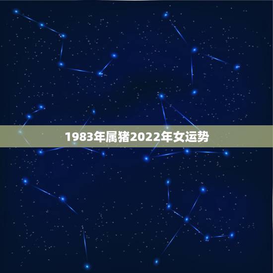 1983年属猪2022年女运势 1983年猪女2022年运势完整版 1983年属猪2022年女运势 1983年猪女2022年运势完整版