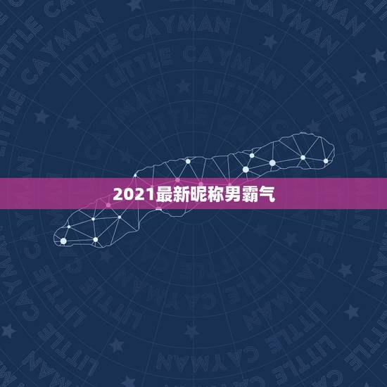 2021最新昵称男霸气，2021年抖音火爆霸气的昵称有哪些？