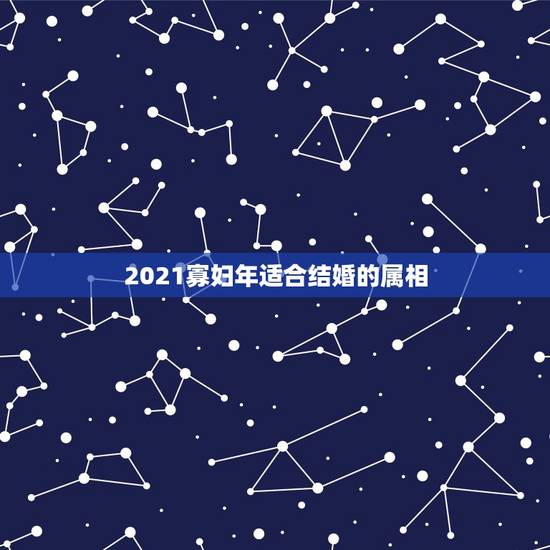 2021寡妇年适合结婚的属相,农村老人说2021年是‘寡妇年’,不宜结 2021寡妇年适合结婚的属相,农村老人说2021年是‘寡妇年’,不宜结